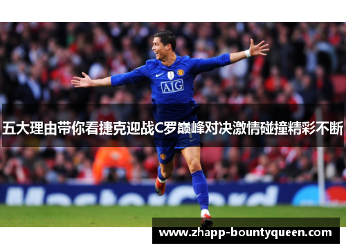 五大理由带你看捷克迎战C罗巅峰对决激情碰撞精彩不断 五大理由带你看捷克迎战C罗巅峰对决激情碰撞精彩不断