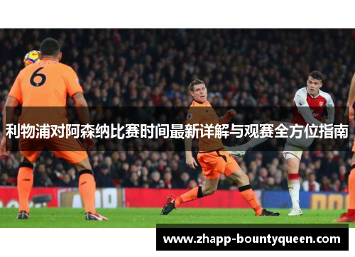 利物浦对阿森纳比赛时间最新详解与观赛全方位指南 利物浦对阿森纳比赛时间最新详解与观赛全方位指南