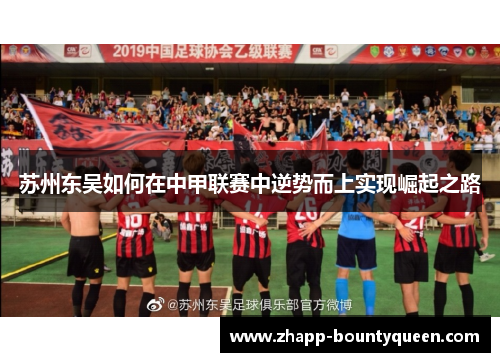 苏州东吴如何在中甲联赛中逆势而上实现崛起之路 苏州东吴如何在中甲联赛中逆势而上实现崛起之路