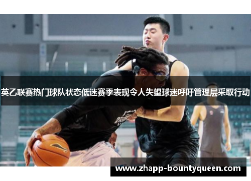 英乙联赛热门球队状态低迷赛季表现令人失望球迷呼吁管理层采取行动