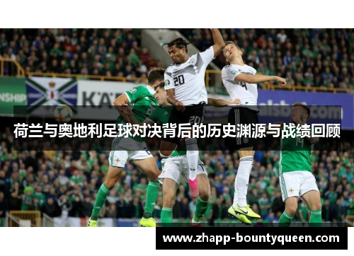 荷兰与奥地利足球对决背后的历史渊源与战绩回顾
