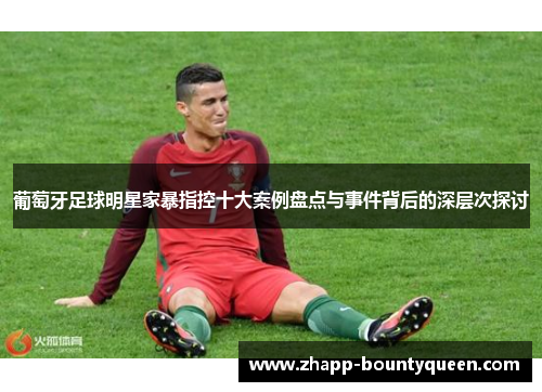 葡萄牙足球明星家暴指控十大案例盘点与事件背后的深层次探讨 葡萄牙足球明星家暴指控十大案例盘点与事件背后的深层次探讨