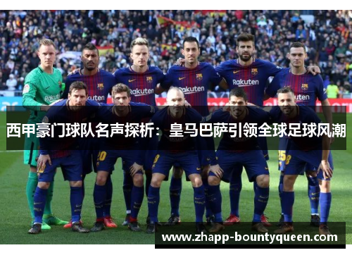 西甲豪门球队名声探析:皇马巴萨引领全球足球风潮 西甲豪门球队名声探析:皇马巴萨引领全球足球风潮
