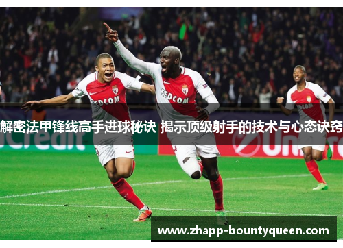 解密法甲锋线高手进球秘诀 揭示顶级射手的技术与心态诀窍