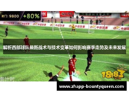 解析西部球队最新战术与技术变革如何影响赛季走势及未来发展 解析西部球队最新战术与技术变革如何影响赛季走势及未来发展