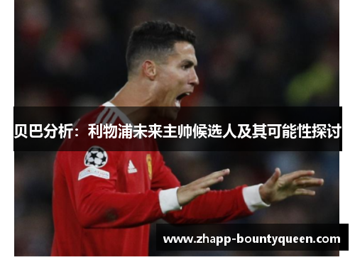 贝巴分析:利物浦未来主帅候选人及其可能性探讨 贝巴分析:利物浦未来主帅候选人及其可能性探讨