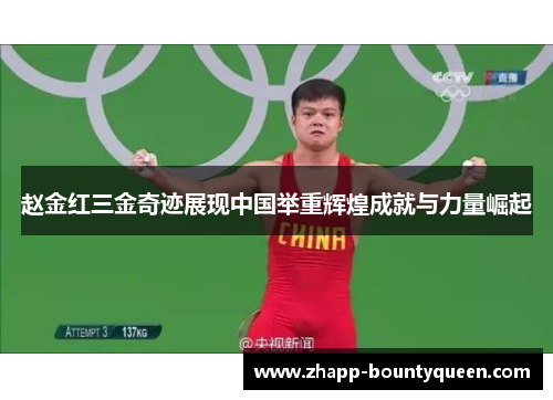 赵金红三金奇迹展现中国举重辉煌成就与力量崛起