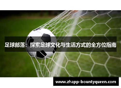 足球部落：探索足球文化与生活方式的全方位指南