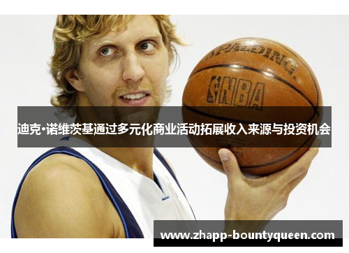 迪克·诺维茨基通过多元化商业活动拓展收入来源与投资机会 迪克·诺维茨基通过多元化商业活动拓展收入来源与投资机会