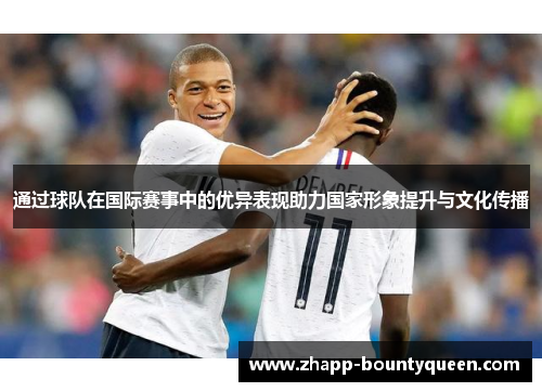通过球队在国际赛事中的优异表现助力国家形象提升与文化传播