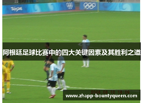 阿根廷足球比赛中的四大关键因素及其胜利之道