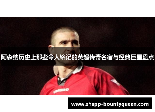 阿森纳历史上那些令人铭记的英超传奇名宿与经典巨星盘点 阿森纳历史上那些令人铭记的英超传奇名宿与经典巨星盘点
