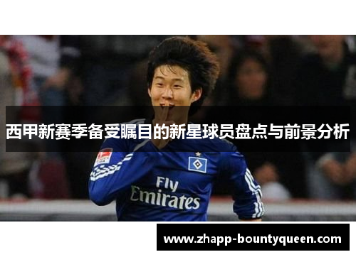 西甲新赛季备受瞩目的新星球员盘点与前景分析