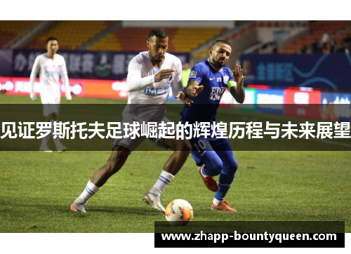 见证罗斯托夫足球崛起的辉煌历程与未来展望