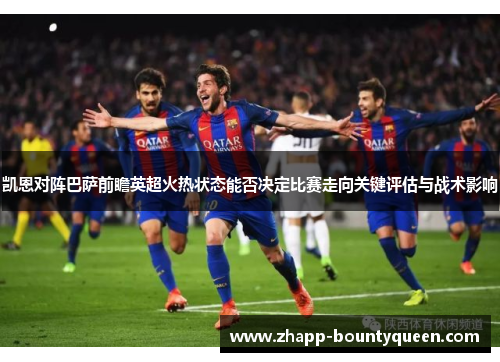 凯恩对阵巴萨前瞻英超火热状态能否决定比赛走向关键评估与战术影响