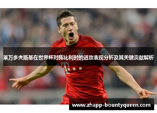 莱万多夫斯基在世界杯对阵比利时的进攻表现分析及其关键贡献解析