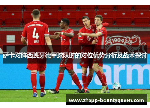 萨卡对阵西班牙德甲球队时的对位优势分析及战术探讨