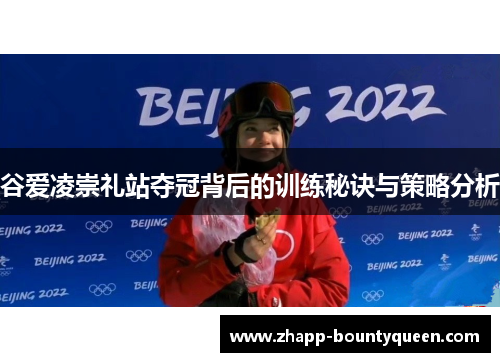 谷爱凌崇礼站夺冠背后的训练秘诀与策略分析 谷爱凌崇礼站夺冠背后的训练秘诀与策略分析