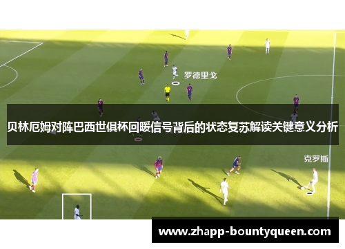 贝林厄姆对阵巴西世俱杯回暖信号背后的状态复苏解读关键意义分析