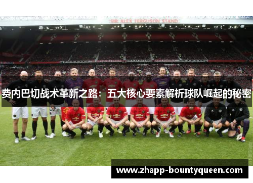 费内巴切战术革新之路：五大核心要素解析球队崛起的秘密