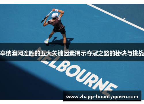 辛纳澳网连胜的五大关键因素揭示夺冠之路的秘诀与挑战 辛纳澳网连胜的五大关键因素揭示夺冠之路的秘诀与挑战