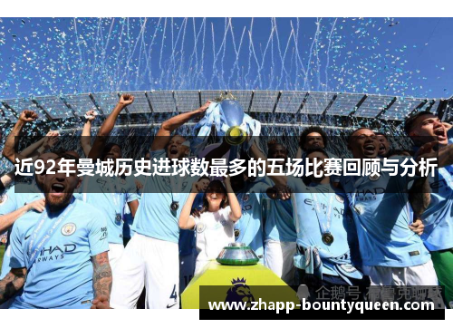 近92年曼城历史进球数最多的五场比赛回顾与分析 近92年曼城历史进球数最多的五场比赛回顾与分析