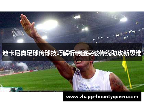 迪卡尼奥足球传球技巧解析精髓突破传统助攻新思维 迪卡尼奥足球传球技巧解析精髓突破传统助攻新思维