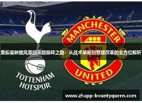 重振曼联雄风重回英超巅峰之路:从战术革新到管理改革的全方位解析 重振曼联雄风重回英超巅峰之路:从战术革新到管理改革的全方位解析
