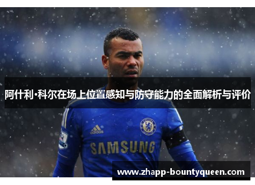 阿什利·科尔在场上位置感知与防守能力的全面解析与评价 阿什利·科尔在场上位置感知与防守能力的全面解析与评价