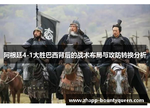 阿根廷4-1大胜巴西背后的战术布局与攻防转换分析