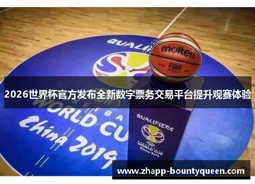 2026世界杯官方发布全新数字票务交易平台提升观赛体验 2026世界杯官方发布全新数字票务交易平台提升观赛体验
