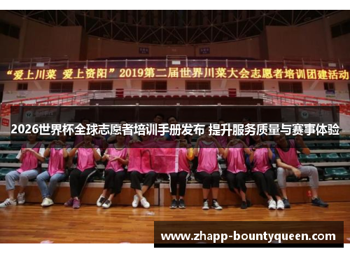 2026世界杯全球志愿者培训手册发布 提升服务质量与赛事体验