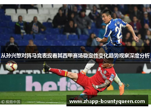 从孙兴慜对阵马竞表现看其西甲赛场稳定性变化趋势观察深度分析