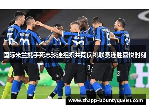 国际米兰携手死忠球迷组织共同庆祝联赛连胜喜悦时刻