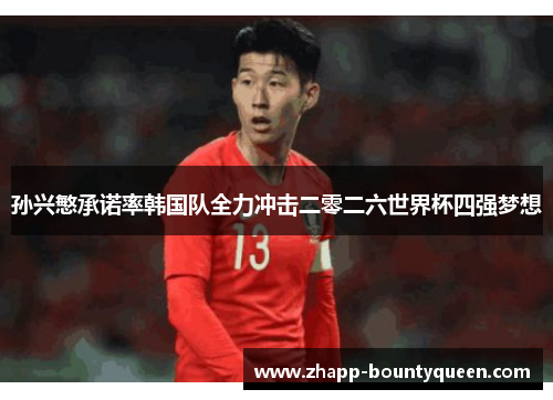 孙兴慜承诺率韩国队全力冲击二零二六世界杯四强梦想