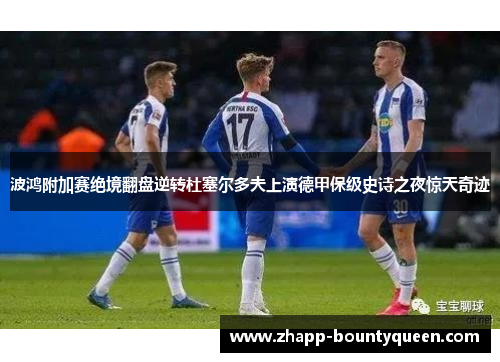 波鸿附加赛绝境翻盘逆转杜塞尔多夫上演德甲保级史诗之夜惊天奇迹
