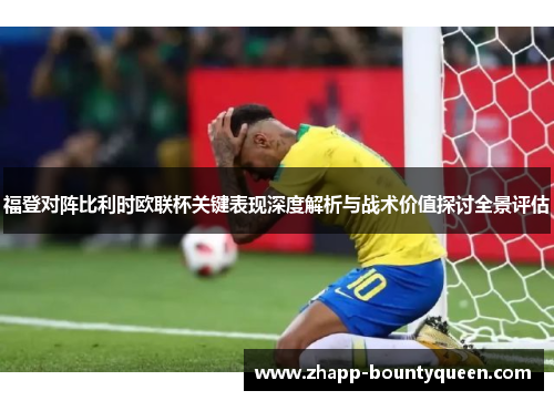 福登对阵比利时欧联杯关键表现深度解析与战术价值探讨全景评估 福登对阵比利时欧联杯关键表现深度解析与战术价值探讨全景评估