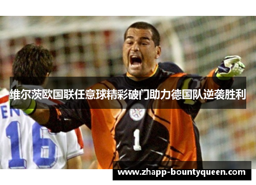 维尔茨欧国联任意球精彩破门助力德国队逆袭胜利