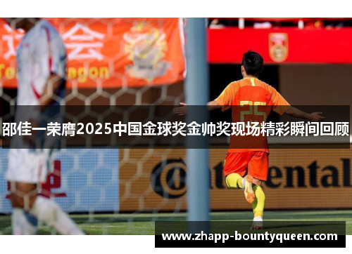 邵佳一荣膺2025中国金球奖金帅奖现场精彩瞬间回顾