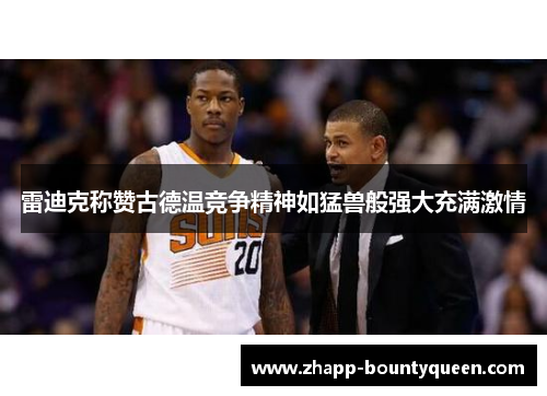 雷迪克称赞古德温竞争精神如猛兽般强大充满激情