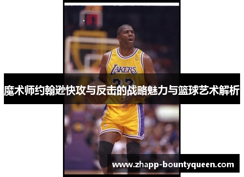 魔术师约翰逊快攻与反击的战略魅力与篮球艺术解析