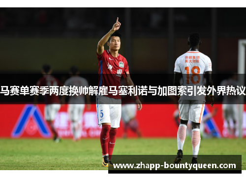 马赛单赛季两度换帅解雇马塞利诺与加图索引发外界热议