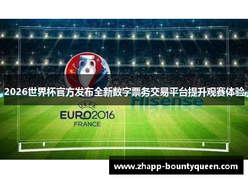 2026世界杯官方发布全新数字票务交易平台提升观赛体验 2026世界杯官方发布全新数字票务交易平台提升观赛体验