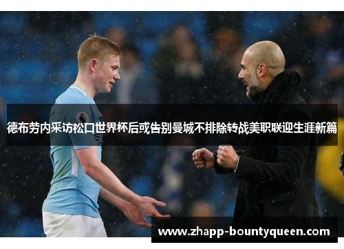 德布劳内采访松口世界杯后或告别曼城不排除转战美职联迎生涯新篇 德布劳内采访松口世界杯后或告别曼城不排除转战美职联迎生涯新篇