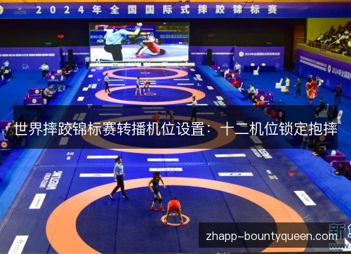 世界摔跤锦标赛转播机位设置：十二机位锁定抱摔
