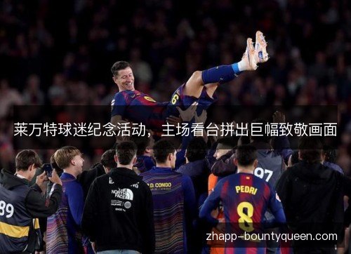 莱万特球迷纪念活动，主场看台拼出巨幅致敬画面